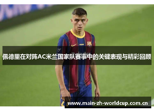 佩德里在对阵AC米兰国家队赛事中的关键表现与精彩回顾